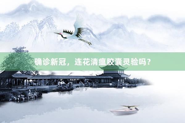 确诊新冠，连花清瘟胶囊灵验吗？