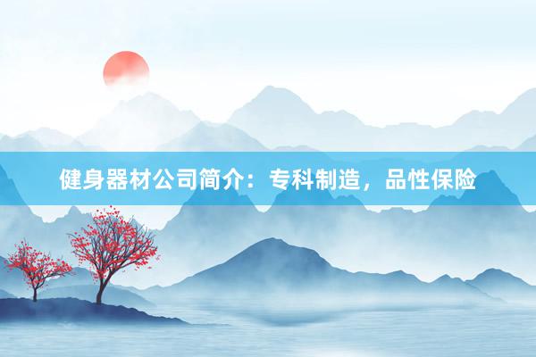 健身器材公司简介：专科制造，品性保险